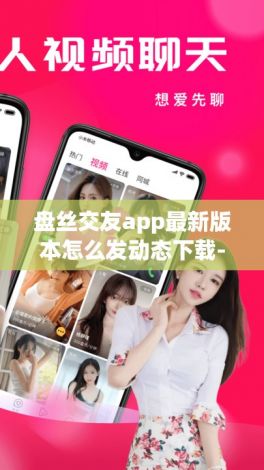 盘丝交友app最新版本怎么发动态下载-盘丝交友手机设备被禁用v6.3.6官方版